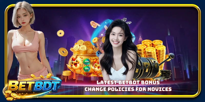 Latest BETBDT bonus change policies for novices