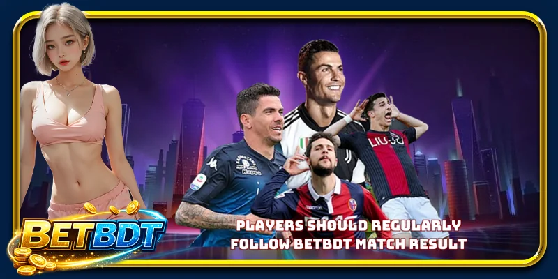 Players should regularly follow BETBDT match result